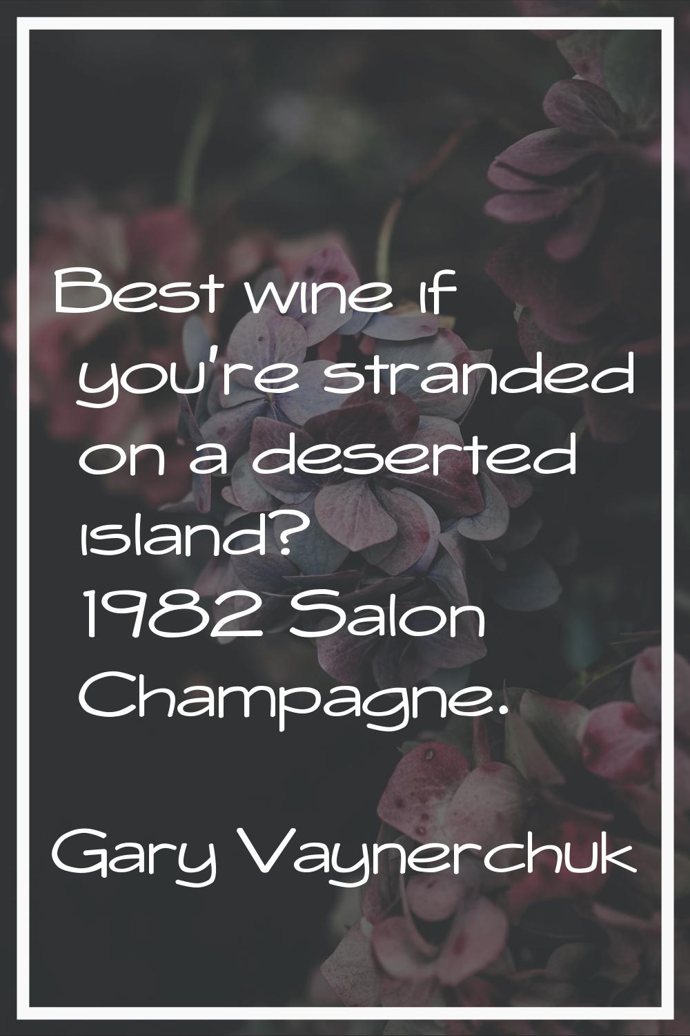 Best wine if you're stranded on a deserted island? 1982 Salon Champagne.