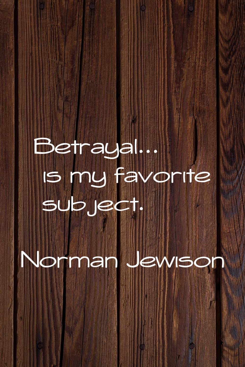 Betrayal... is my favorite subject.