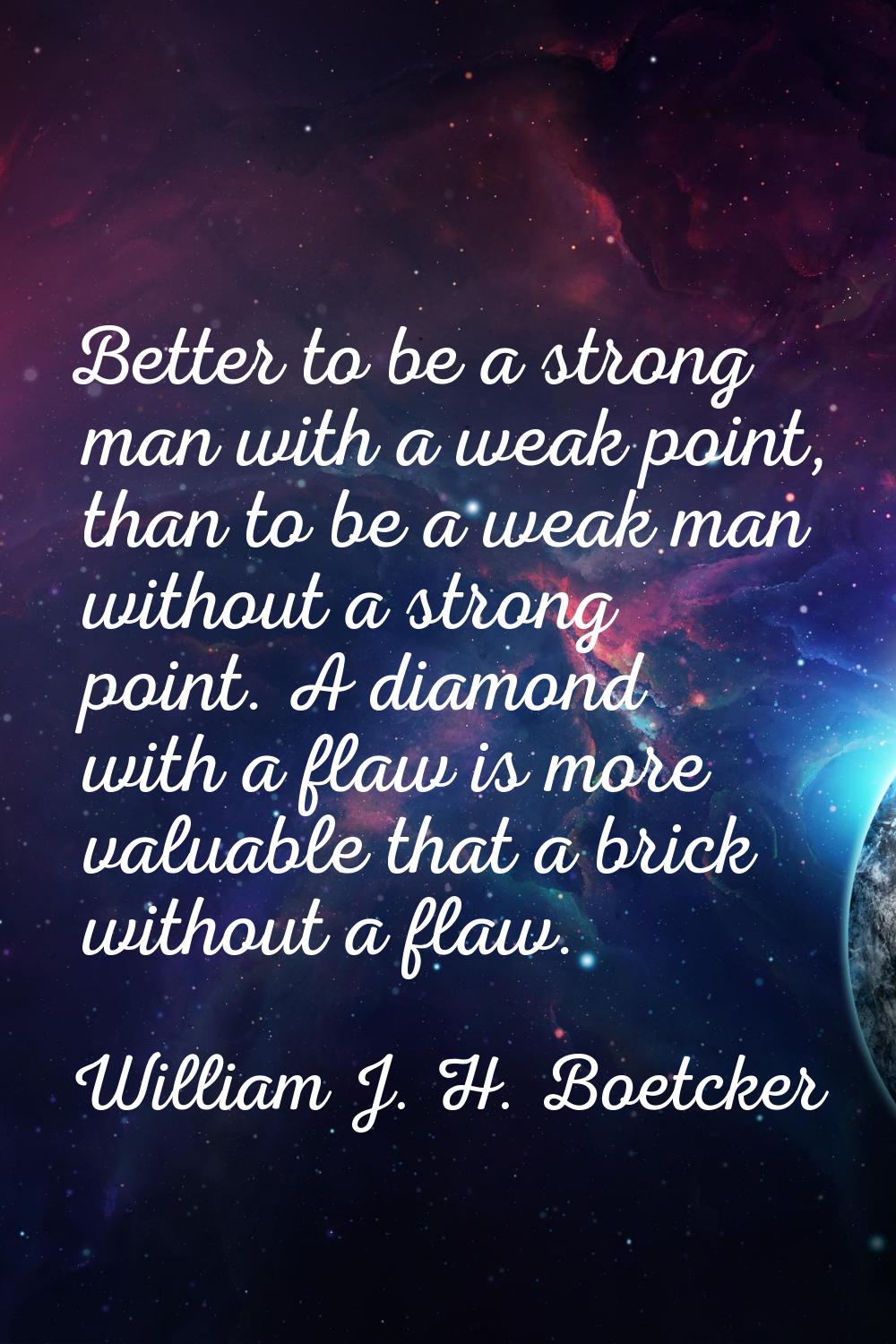 Better to be a strong man with a weak point, than to be a weak man without a strong point. A diamon