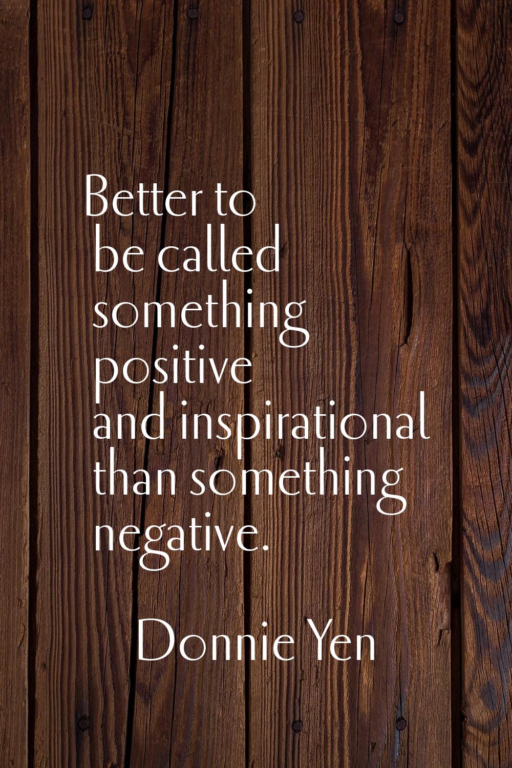Better to be called something positive and inspirational than something negative.