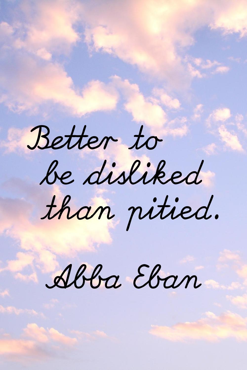 Better to be disliked than pitied.