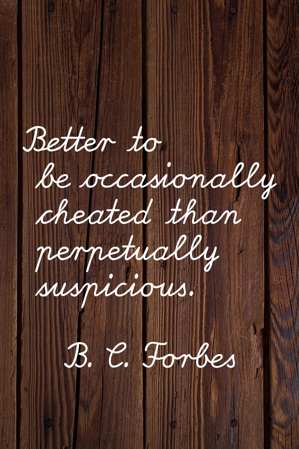 Better to be occasionally cheated than perpetually suspicious.