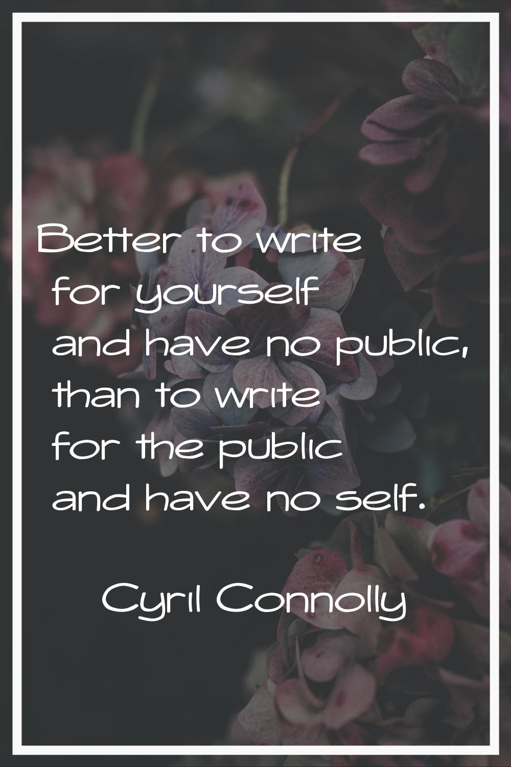 Better to write for yourself and have no public, than to write for the public and have no self.