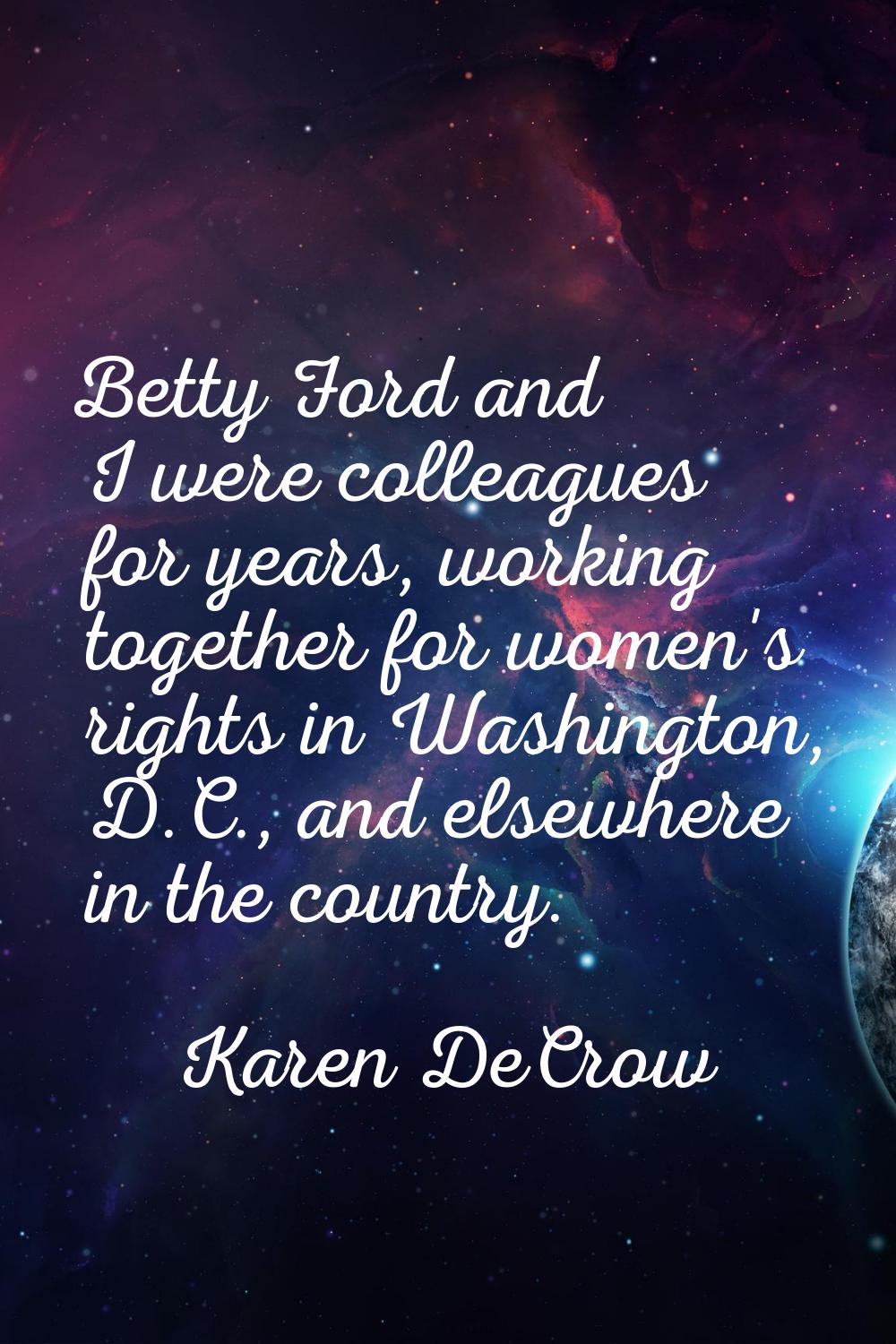 Betty Ford and I were colleagues for years, working together for women's rights in Washington, D.C.