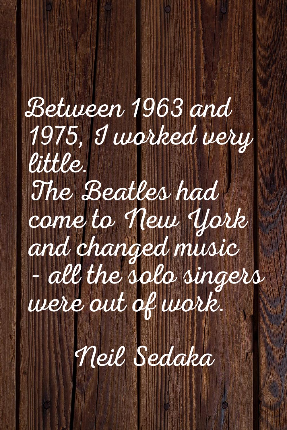 Between 1963 and 1975, I worked very little. The Beatles had come to New York and changed music - a