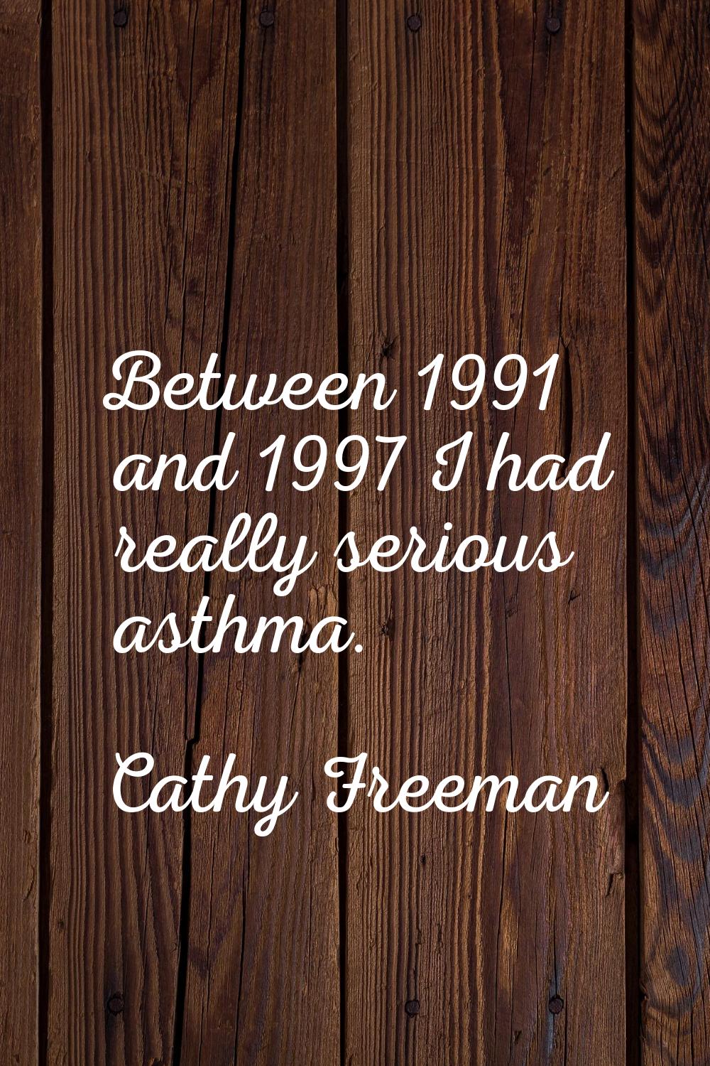 Between 1991 and 1997 I had really serious asthma.