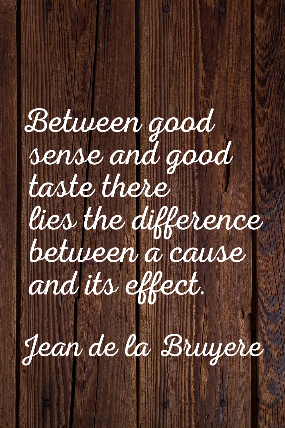 Between good sense and good taste there lies the difference between a cause and its effect.