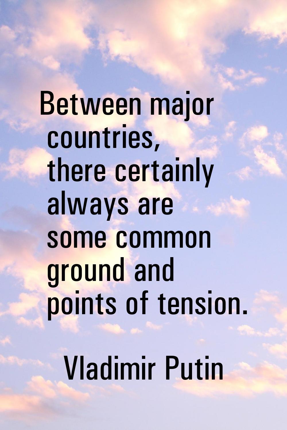 Between major countries, there certainly always are some common ground and points of tension.