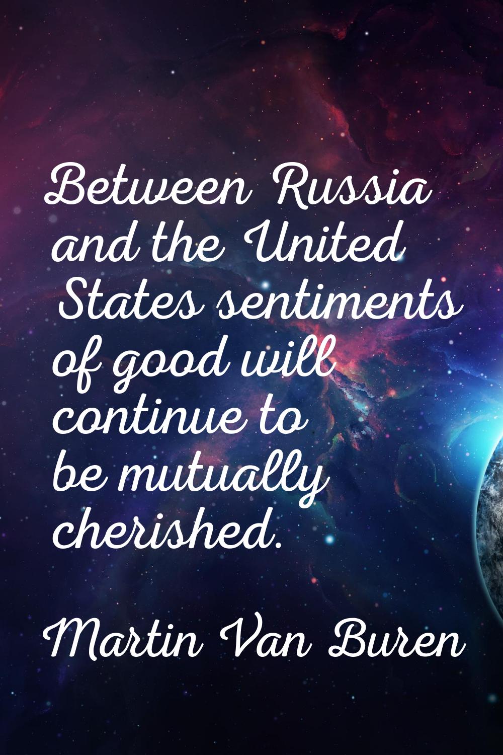 Between Russia and the United States sentiments of good will continue to be mutually cherished.