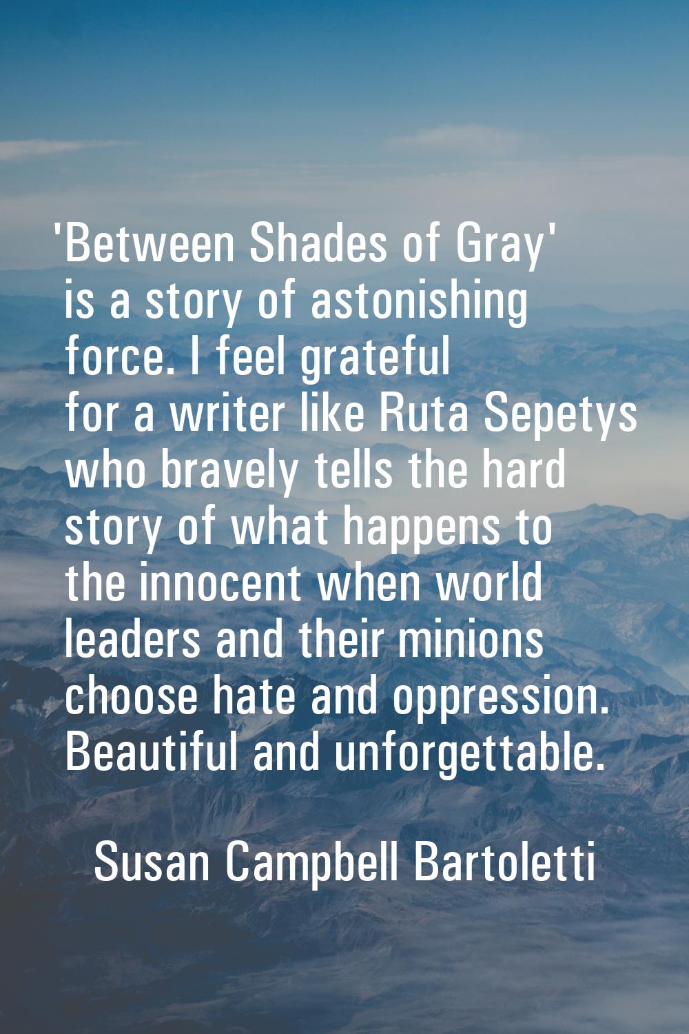 'Between Shades of Gray' is a story of astonishing force. I feel grateful for a writer like Ruta Se