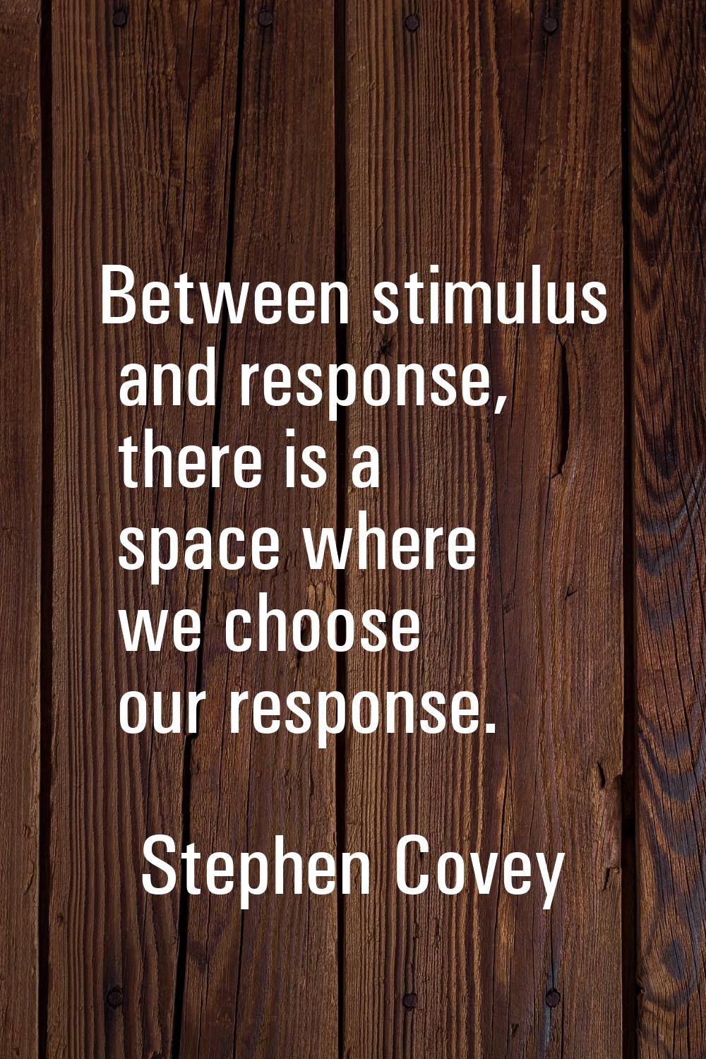 Between stimulus and response, there is a space where we choose our response.