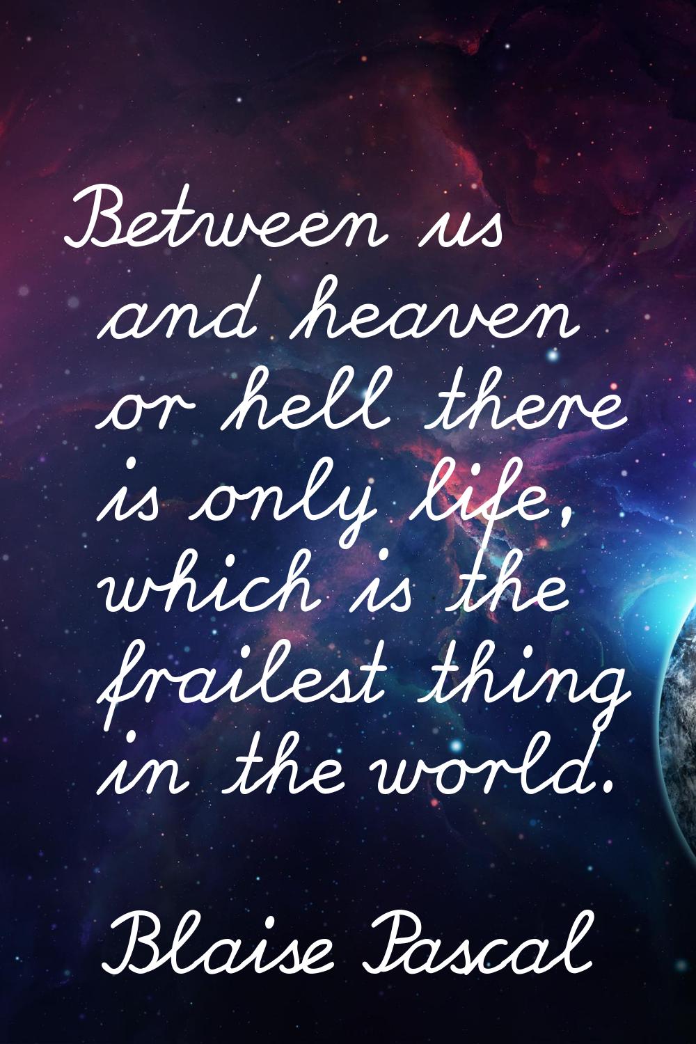 Between us and heaven or hell there is only life, which is the frailest thing in the world.