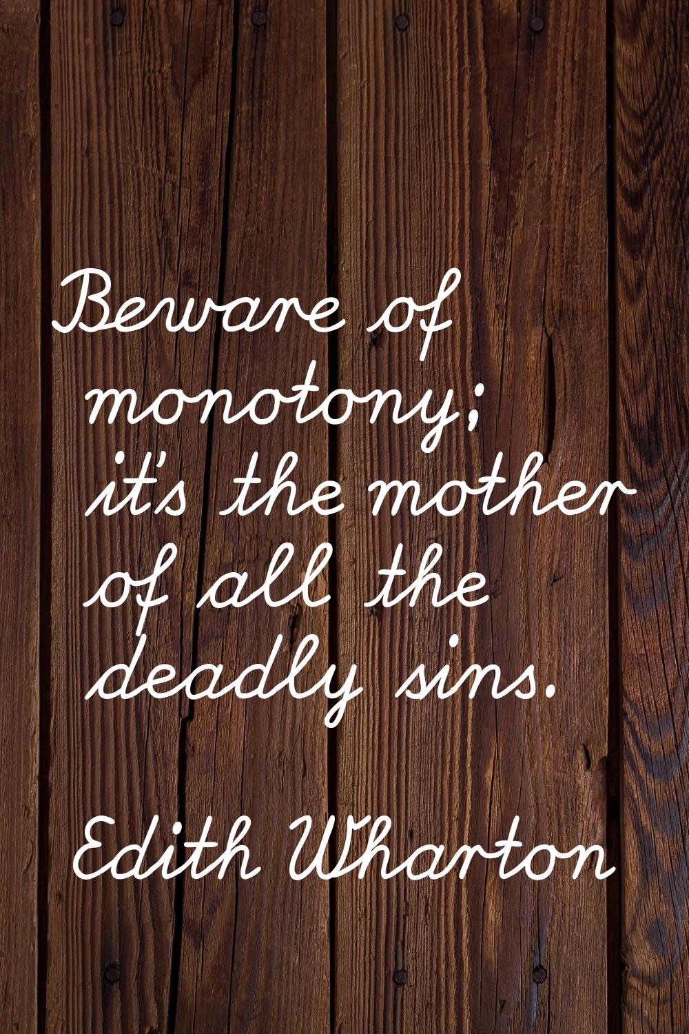 Beware of monotony; it's the mother of all the deadly sins.