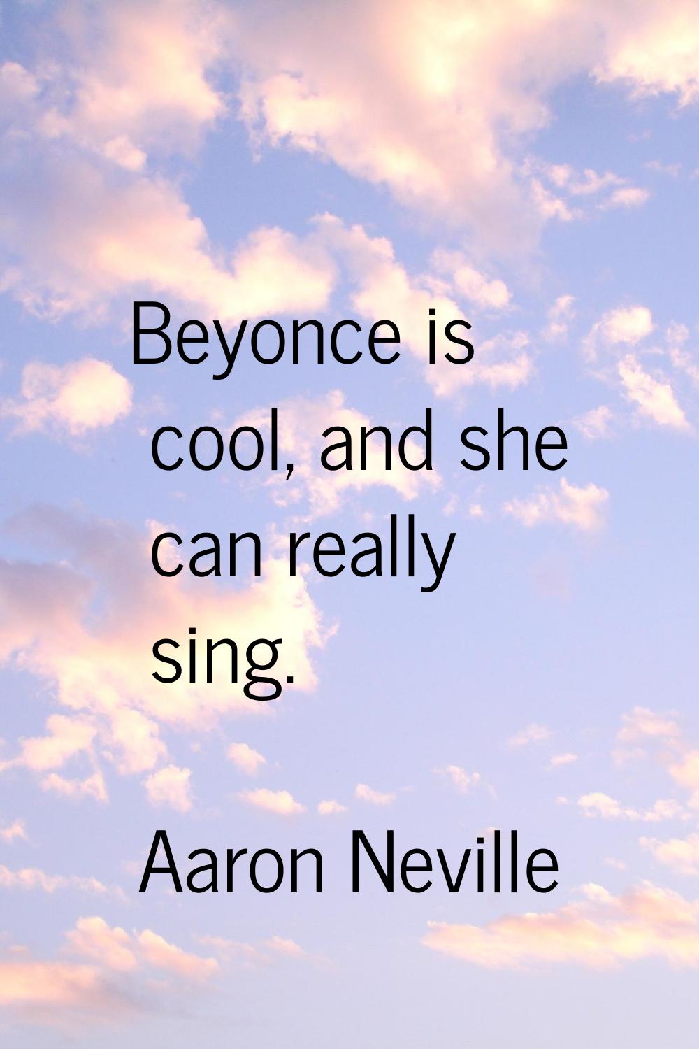 Beyonce is cool, and she can really sing.