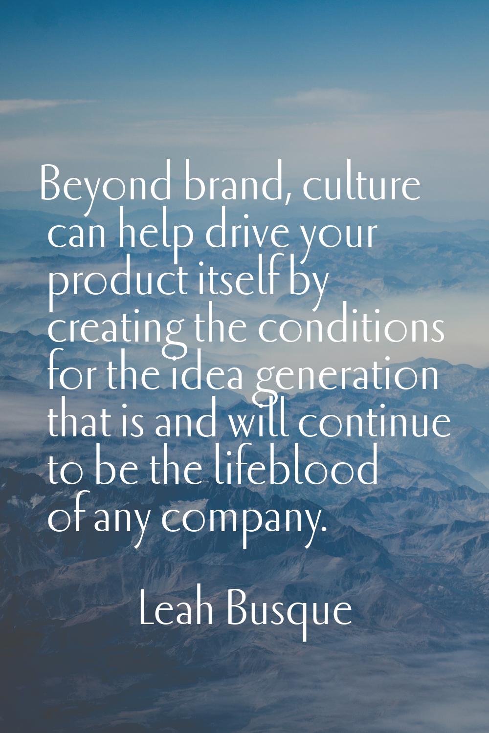Beyond brand, culture can help drive your product itself by creating the conditions for the idea ge