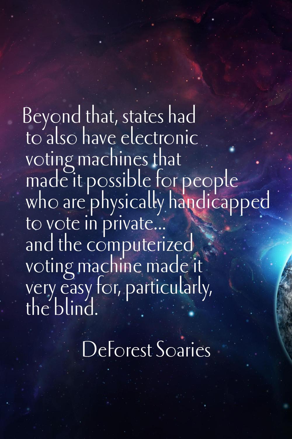 Beyond that, states had to also have electronic voting machines that made it possible for people wh