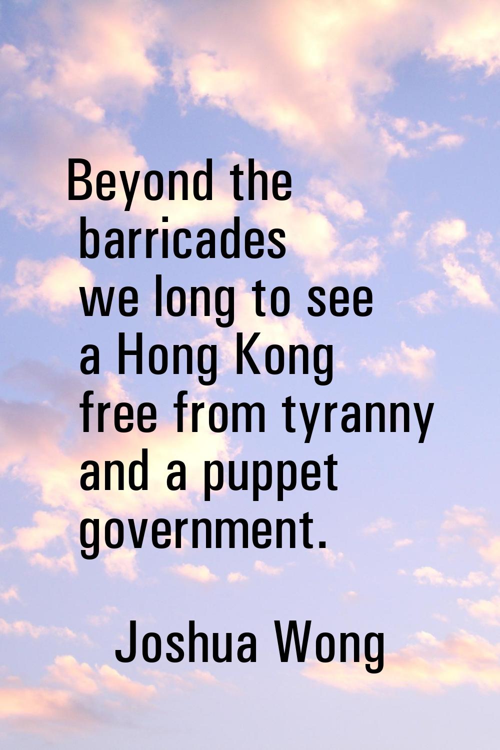 Beyond the barricades we long to see a Hong Kong free from tyranny and a puppet government.