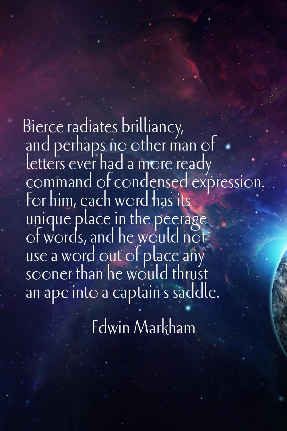 Bierce radiates brilliancy, and perhaps no other man of letters ever had a more ready command of co