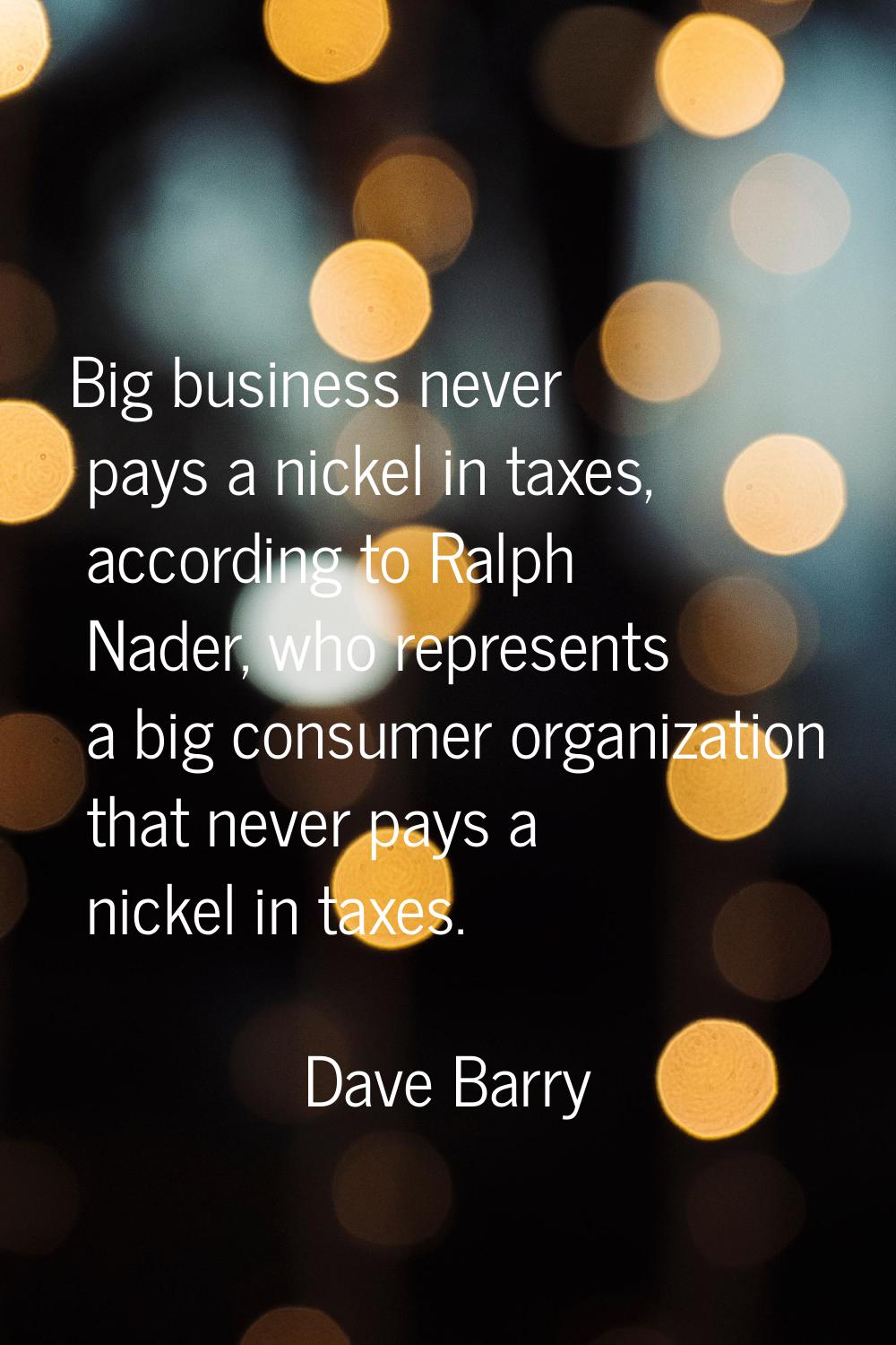 Big business never pays a nickel in taxes, according to Ralph Nader, who represents a big consumer 