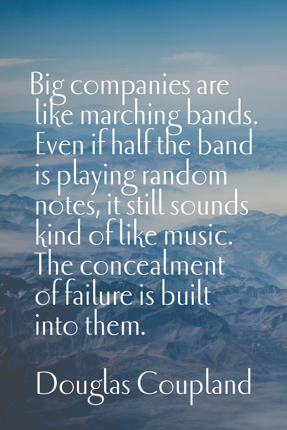 Big companies are like marching bands. Even if half the band is playing random notes, it still soun