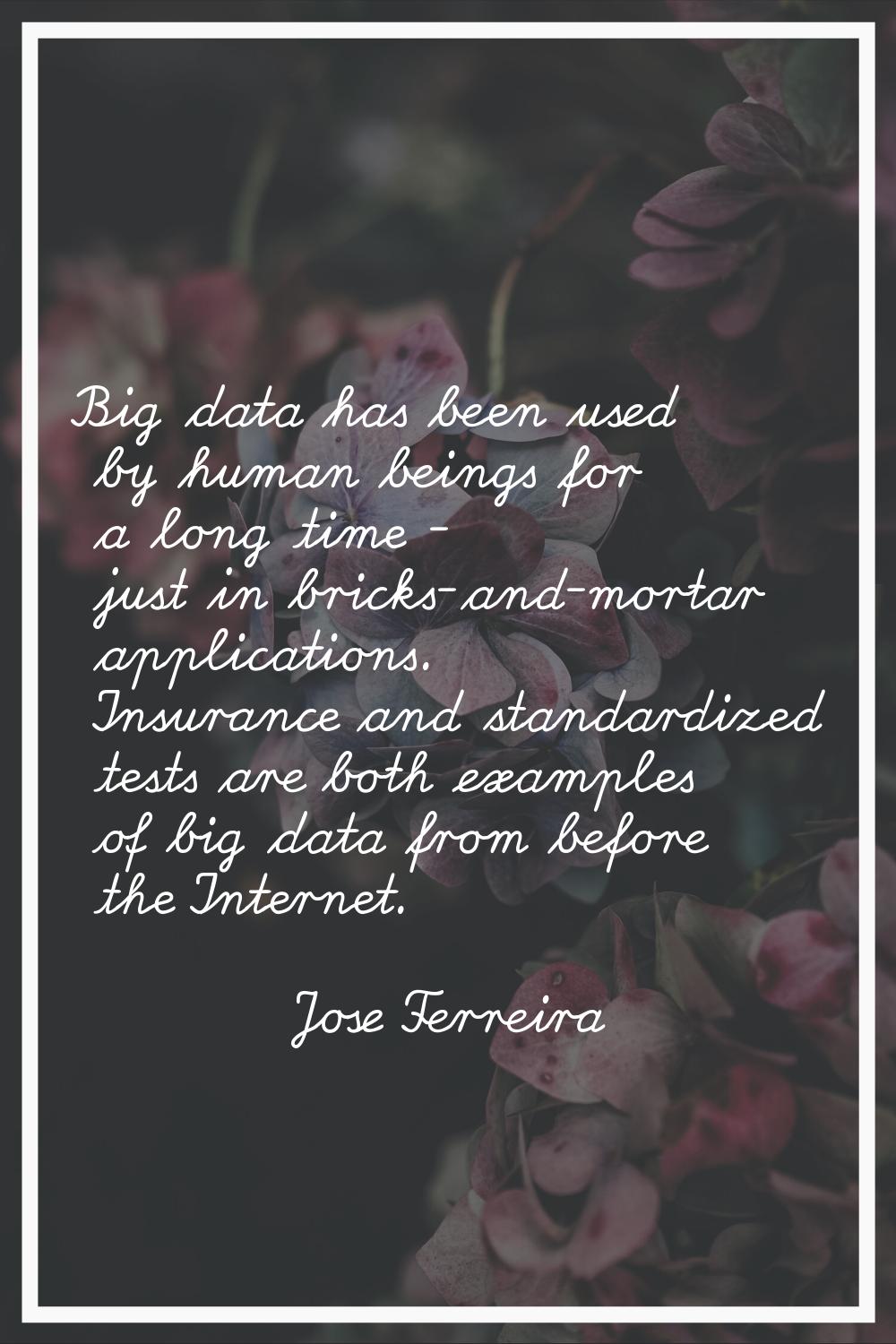 Big data has been used by human beings for a long time - just in bricks-and-mortar applications. In