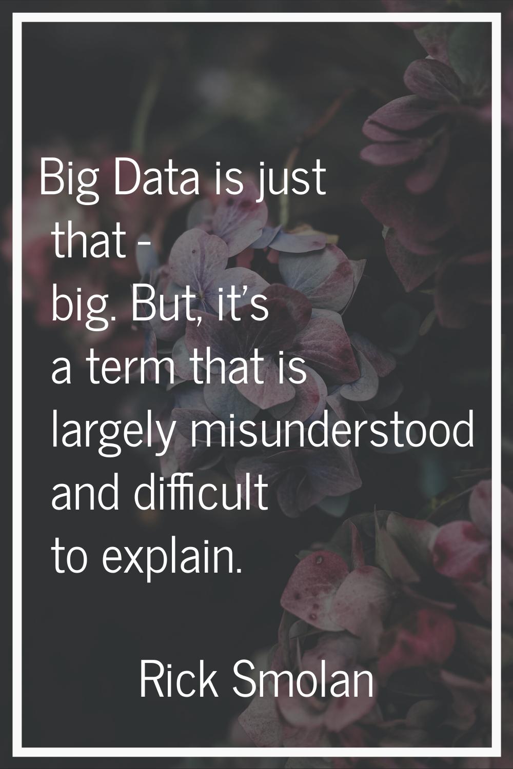 Big Data is just that - big. But, it's a term that is largely misunderstood and difficult to explai