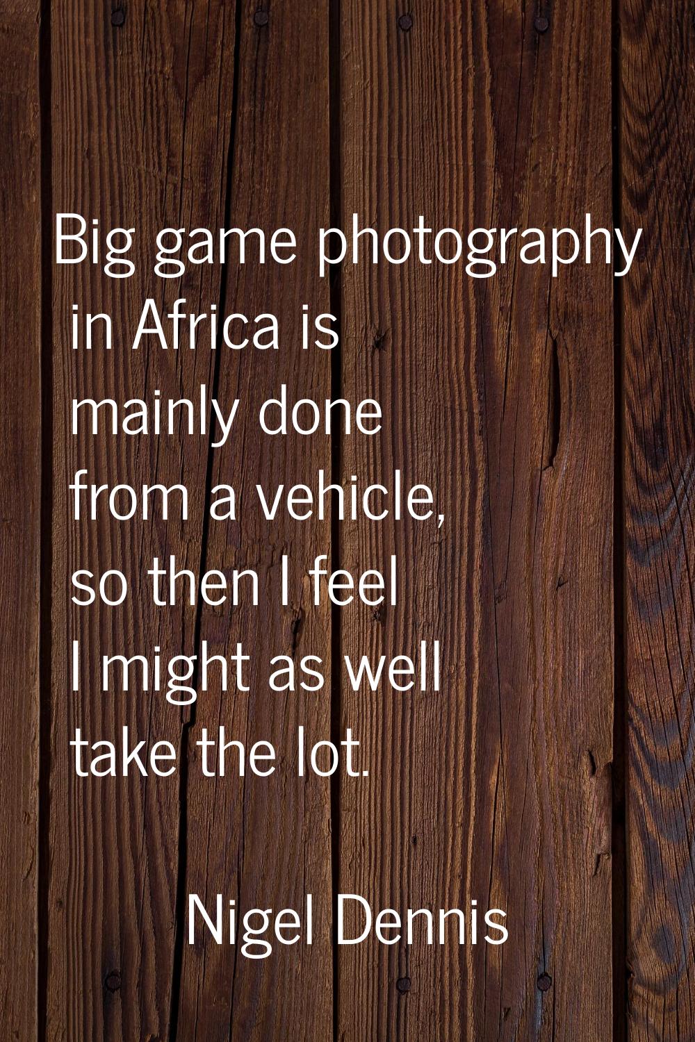 Big game photography in Africa is mainly done from a vehicle, so then I feel I might as well take t