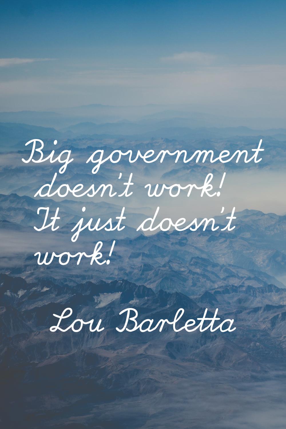 Big government doesn't work! It just doesn't work!