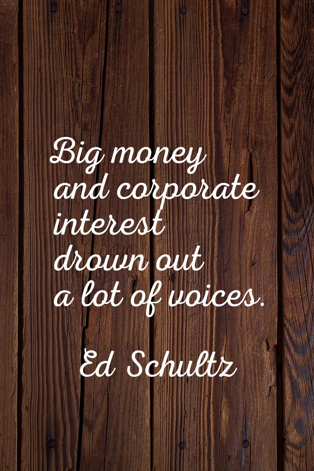 Big money and corporate interest drown out a lot of voices.