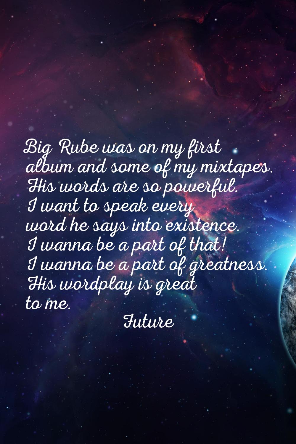 Big Rube was on my first album and some of my mixtapes. His words are so powerful. I want to speak 