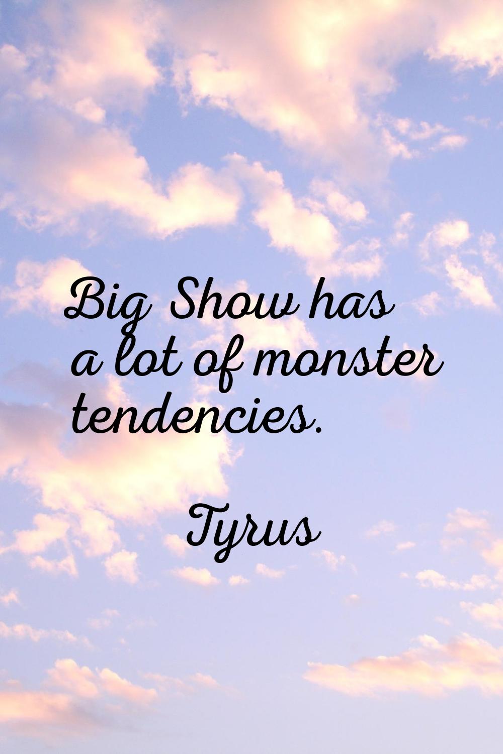 Big Show has a lot of monster tendencies.