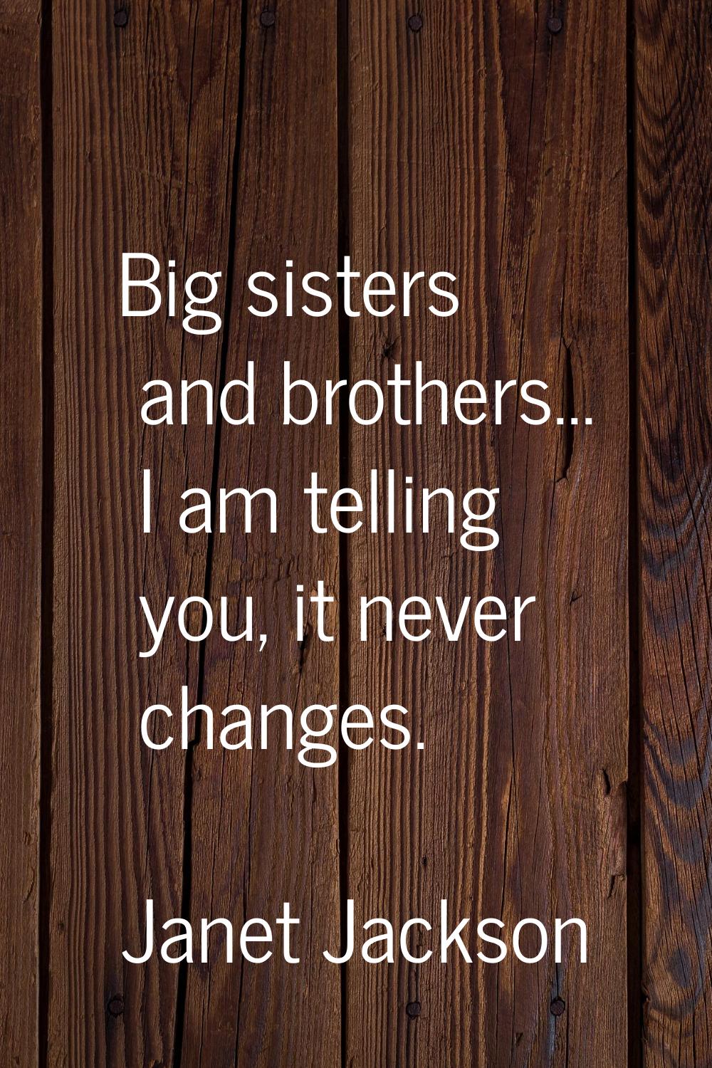 Big sisters and brothers... I am telling you, it never changes.