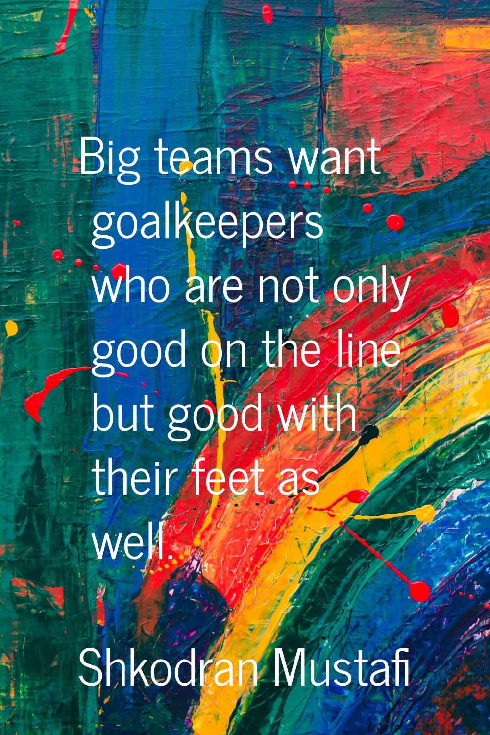 Big teams want goalkeepers who are not only good on the line but good with their feet as well.