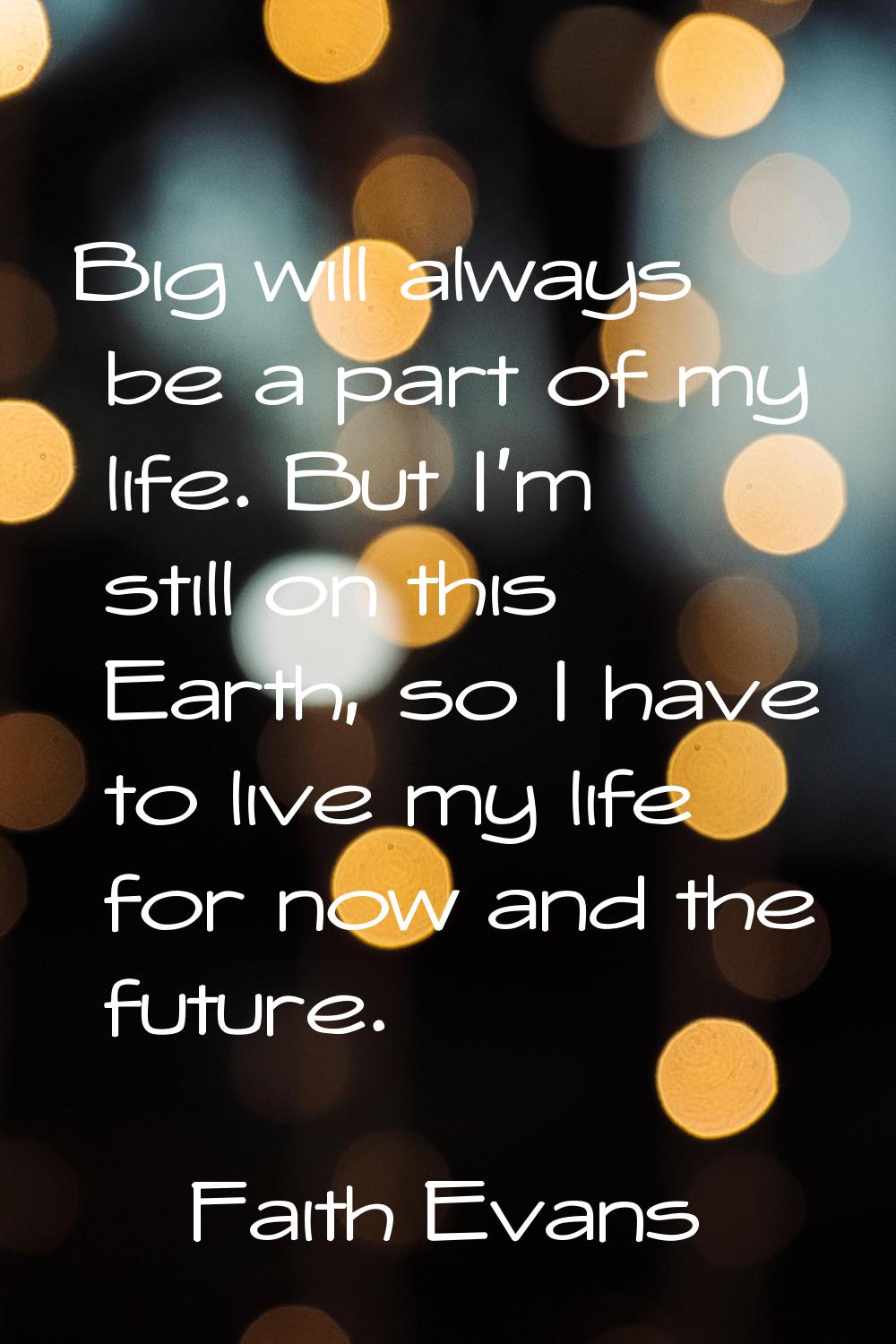 Big will always be a part of my life. But I'm still on this Earth, so I have to live my life for no