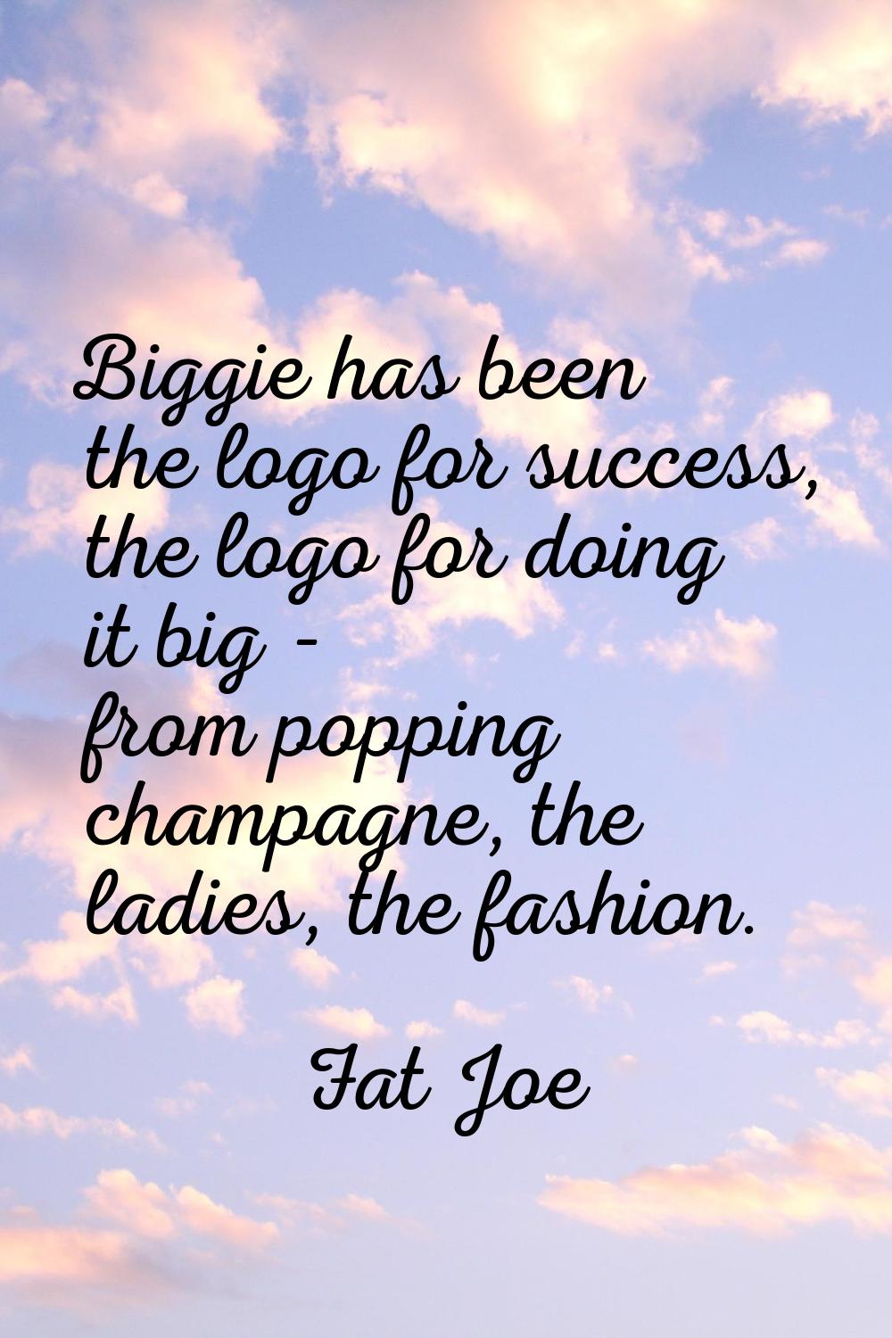 Biggie has been the logo for success, the logo for doing it big - from popping champagne, the ladie