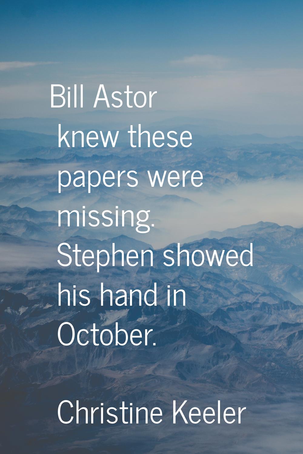 Bill Astor knew these papers were missing. Stephen showed his hand in October.