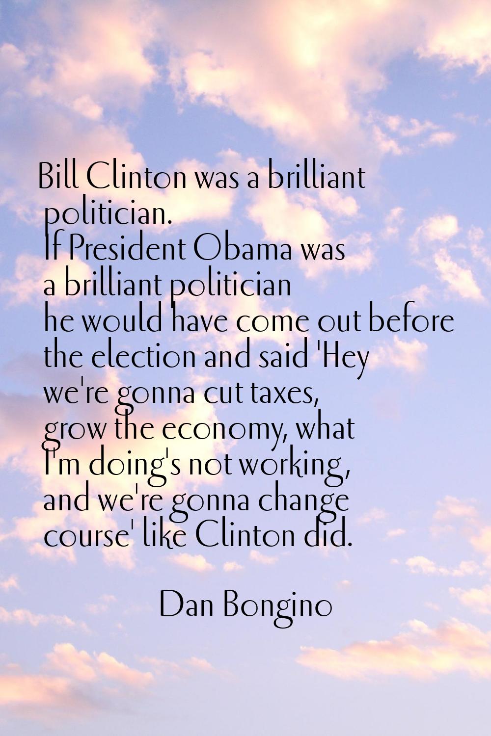 Bill Clinton was a brilliant politician. If President Obama was a brilliant politician he would hav