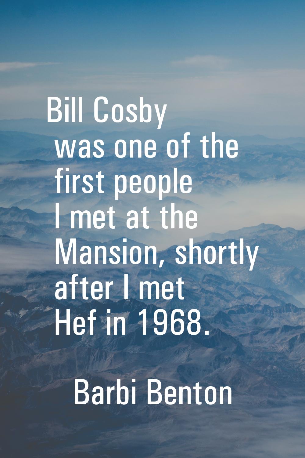 Bill Cosby was one of the first people I met at the Mansion, shortly after I met Hef in 1968.
