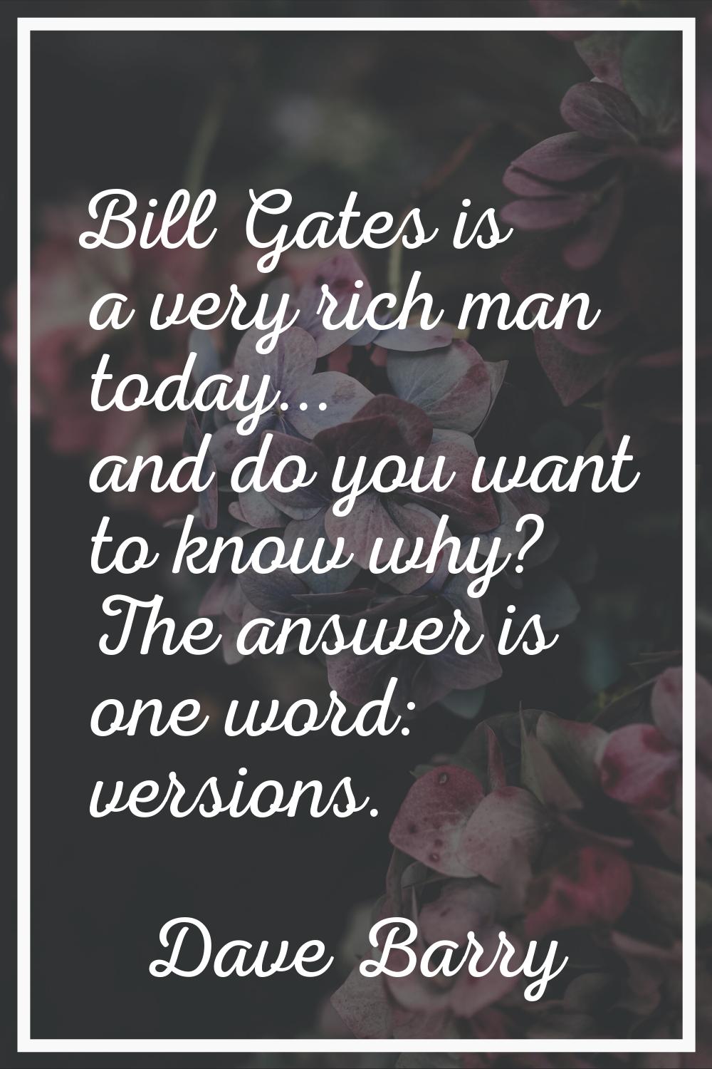 Bill Gates is a very rich man today... and do you want to know why? The answer is one word: version