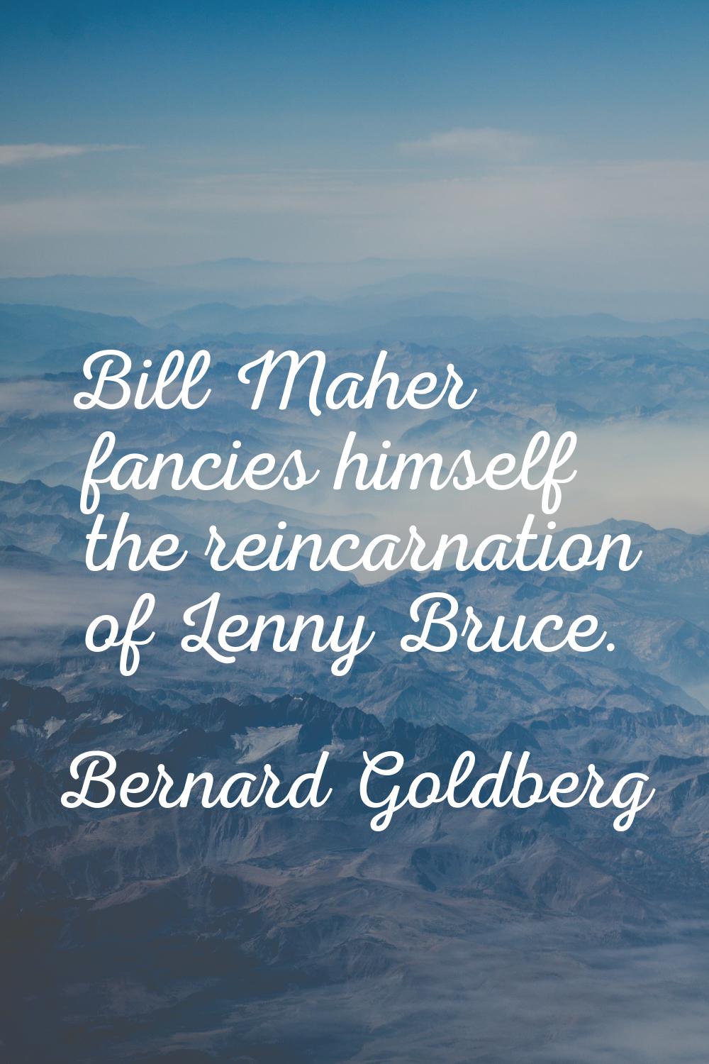 Bill Maher fancies himself the reincarnation of Lenny Bruce.
