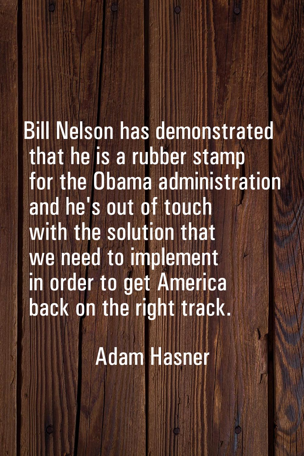 Bill Nelson has demonstrated that he is a rubber stamp for the Obama administration and he's out of