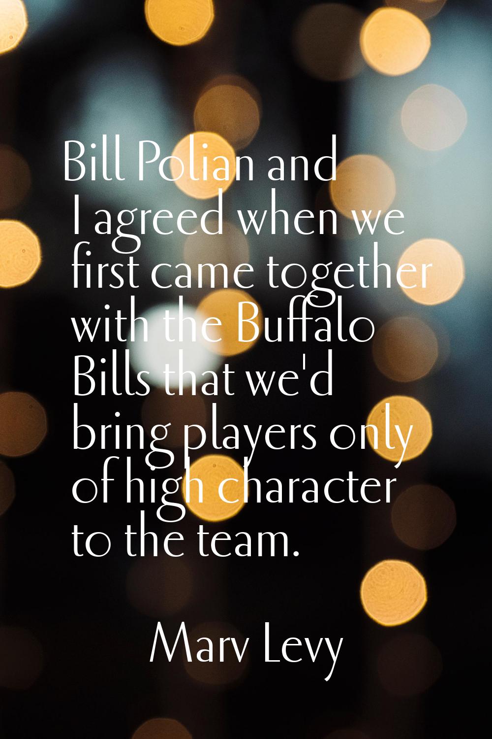 Bill Polian and I agreed when we first came together with the Buffalo Bills that we'd bring players