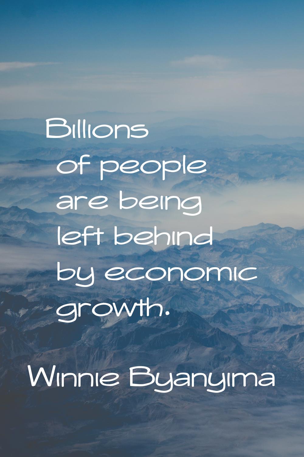 Billions of people are being left behind by economic growth.