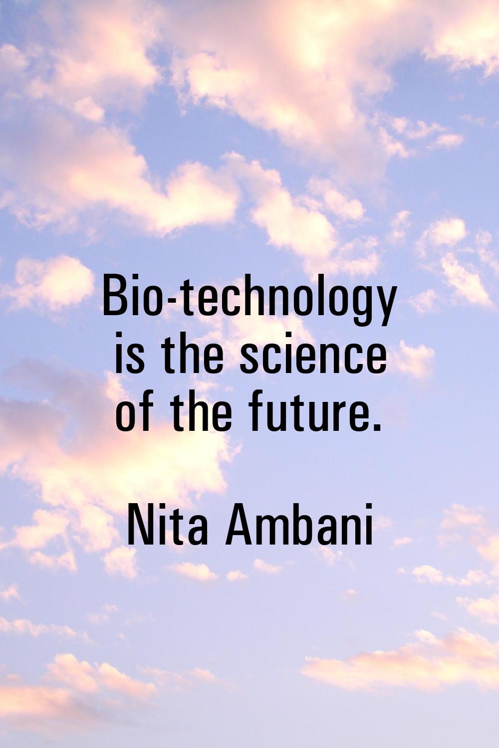 Bio-technology is the science of the future.