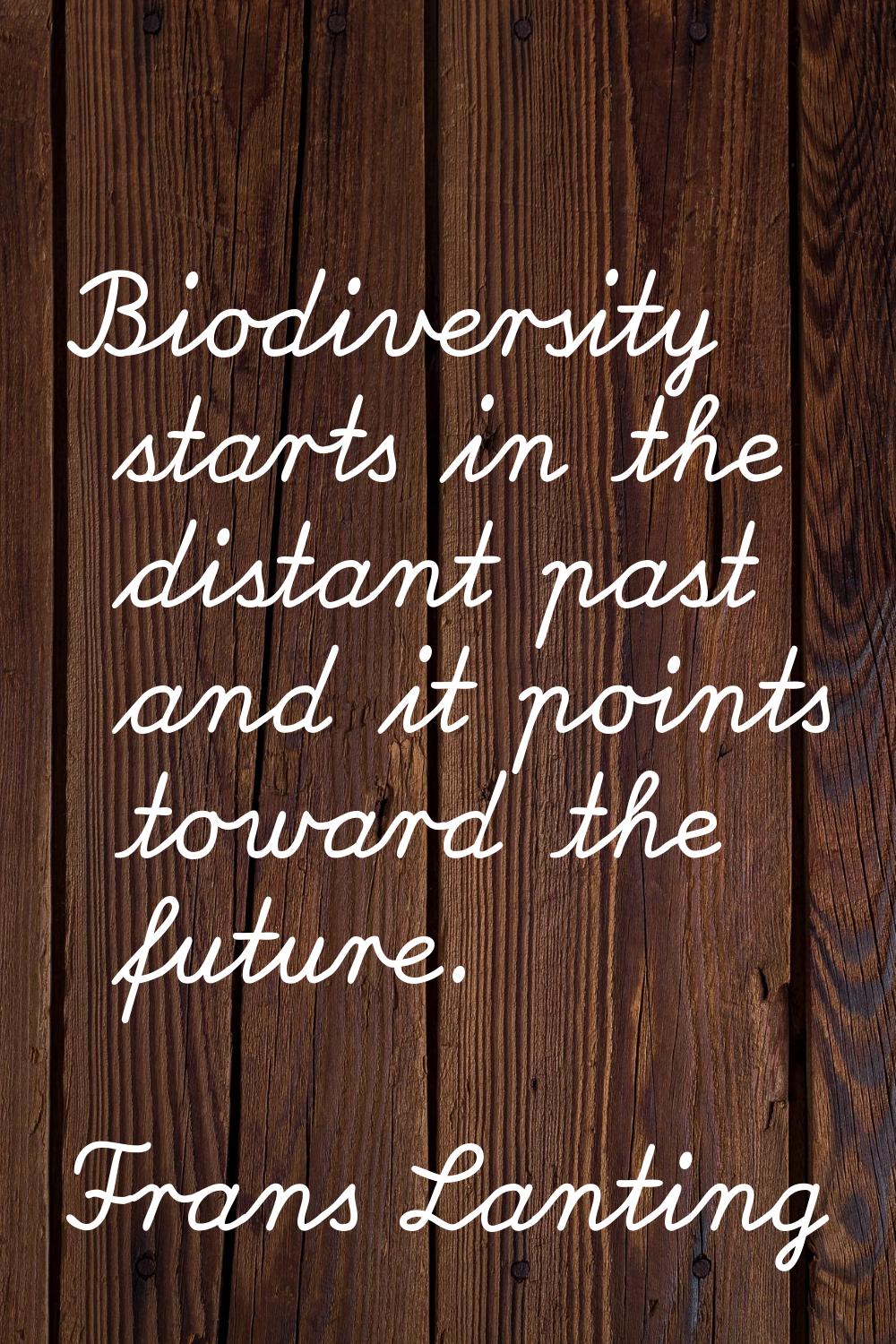 Biodiversity starts in the distant past and it points toward the future.