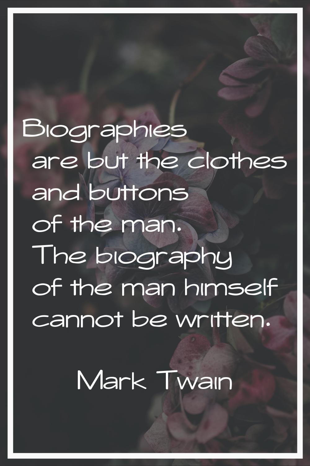 Biographies are but the clothes and buttons of the man. The biography of the man himself cannot be 