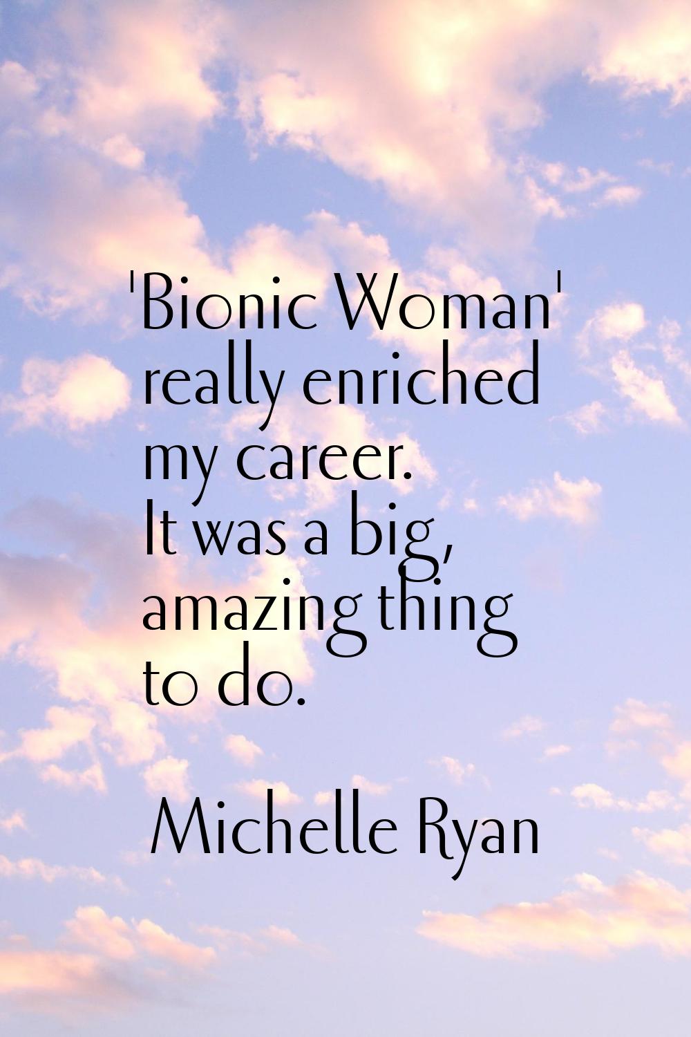 'Bionic Woman' really enriched my career. It was a big, amazing thing to do.