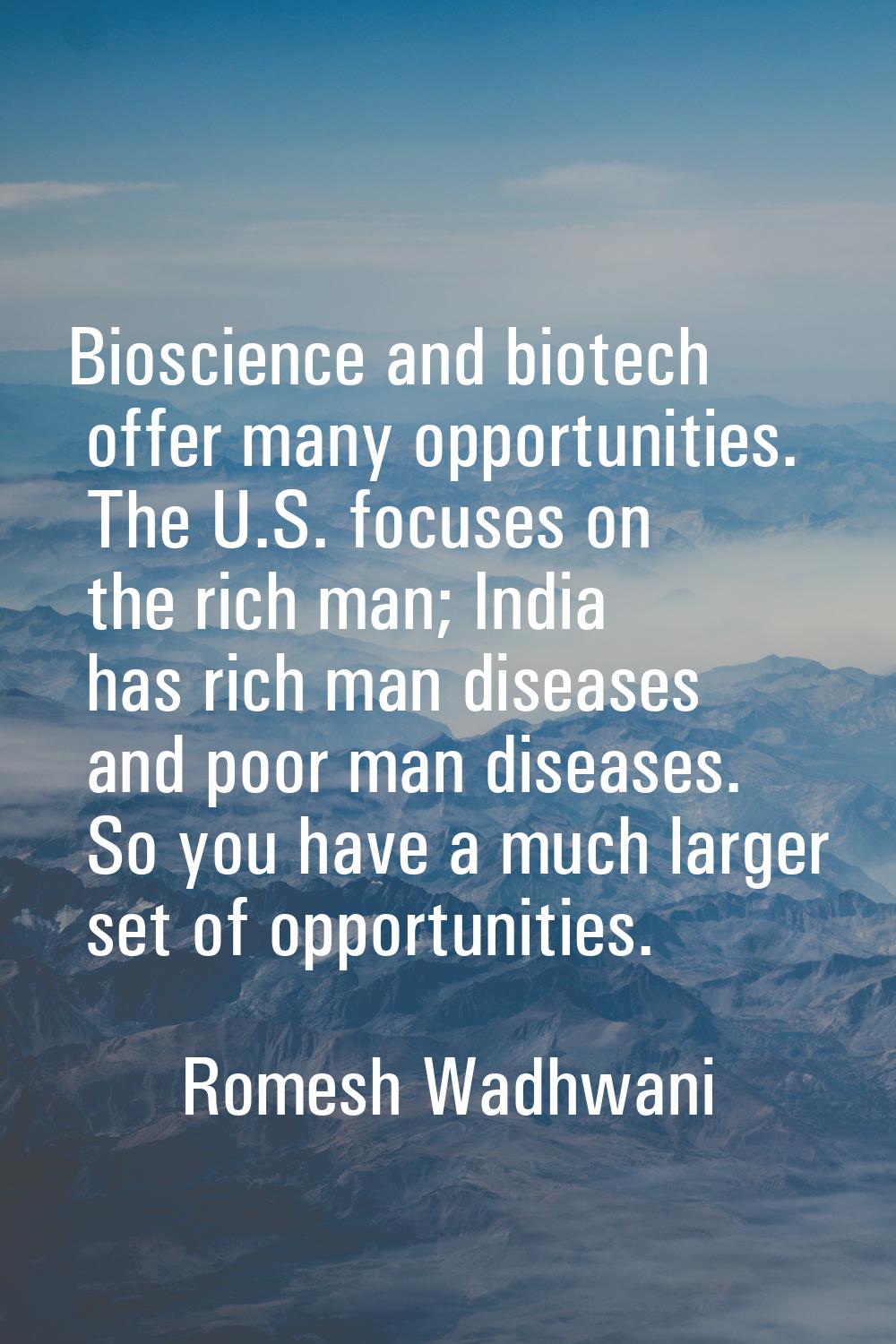 Bioscience and biotech offer many opportunities. The U.S. focuses on the rich man; India has rich m