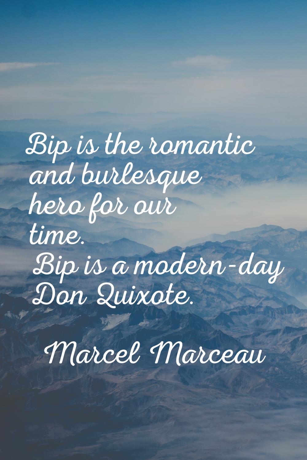 Bip is the romantic and burlesque hero for our time. Bip is a modern-day Don Quixote.
