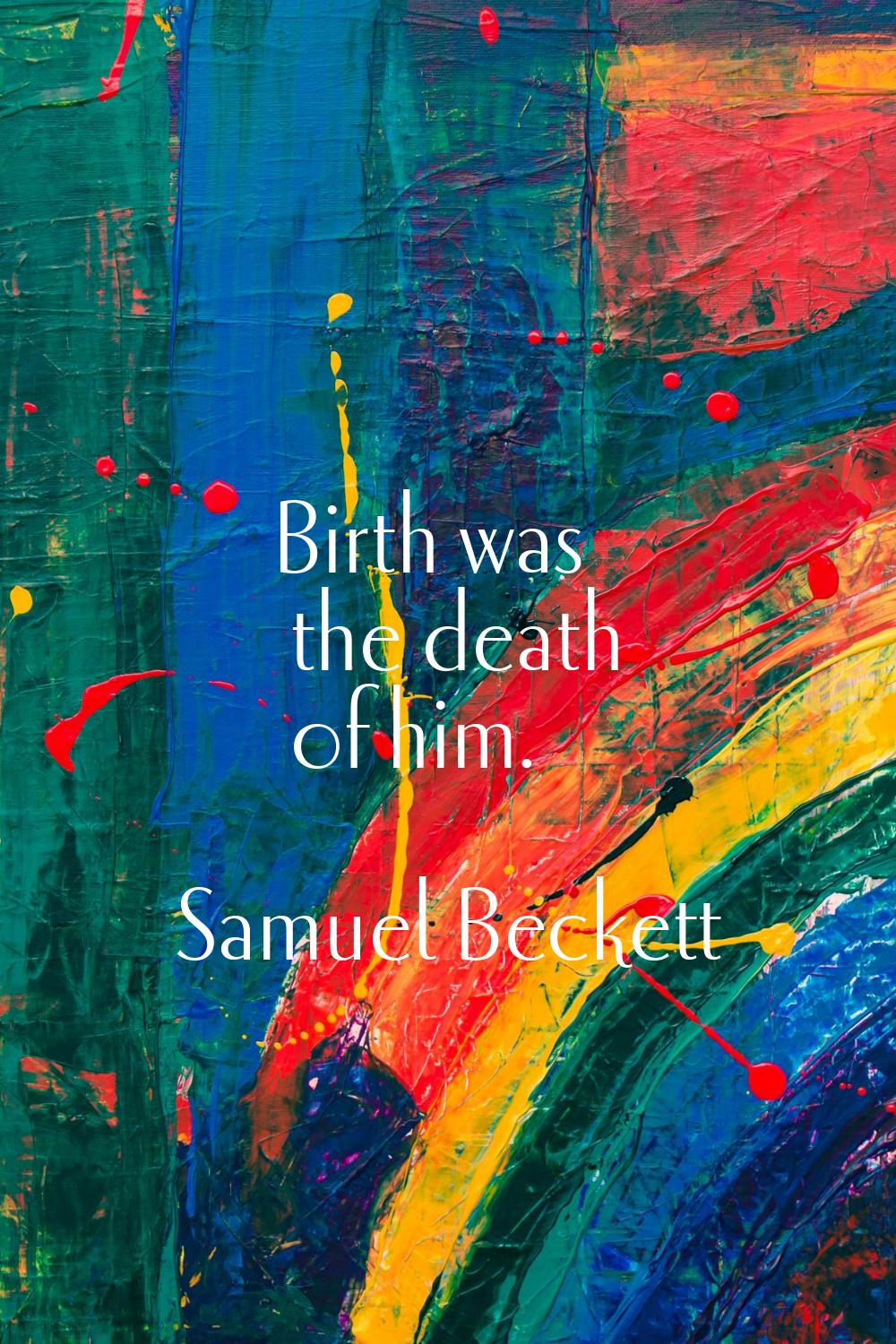 Birth was the death of him.